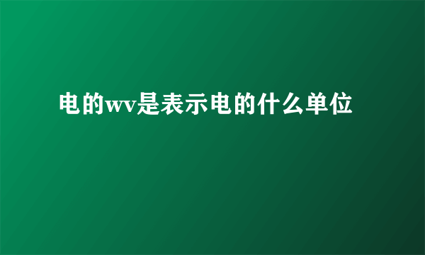 电的wv是表示电的什么单位