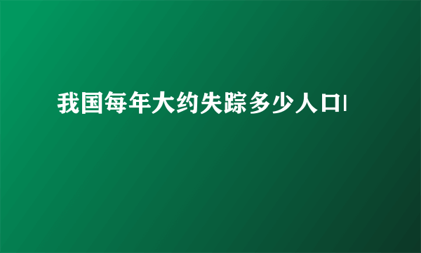 我国每年大约失踪多少人口|