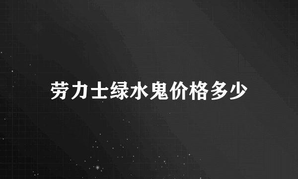 劳力士绿水鬼价格多少