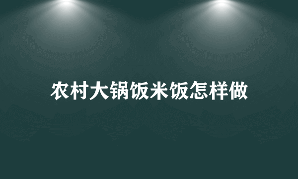 农村大锅饭米饭怎样做