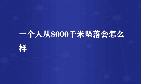 一个人从8000千米坠落会怎么样