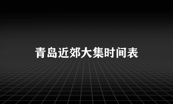 青岛近郊大集时间表