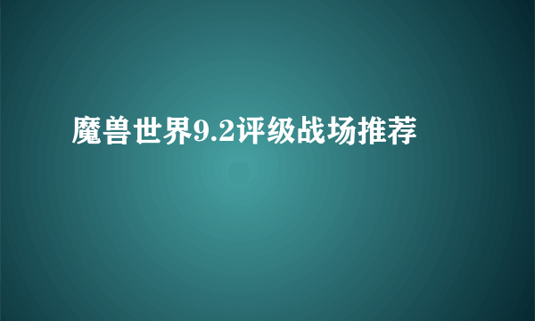 魔兽世界9.2评级战场推荐