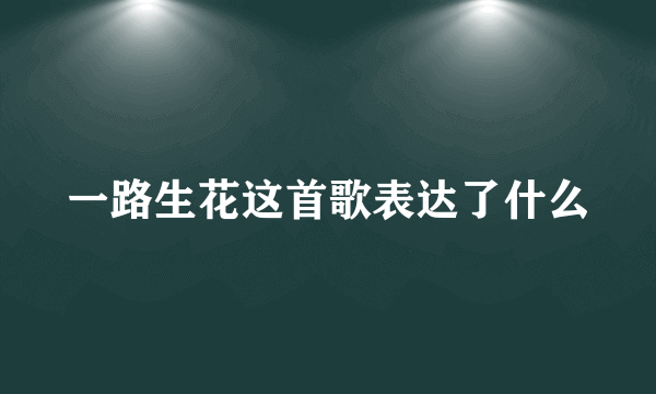 一路生花这首歌表达了什么