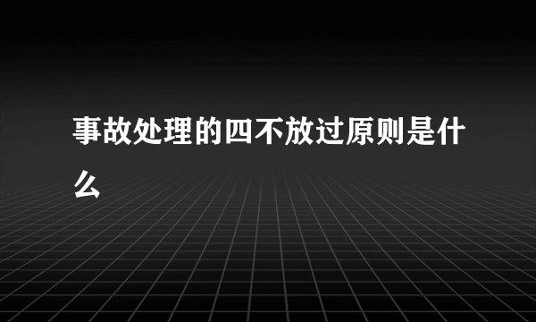 事故处理的四不放过原则是什么