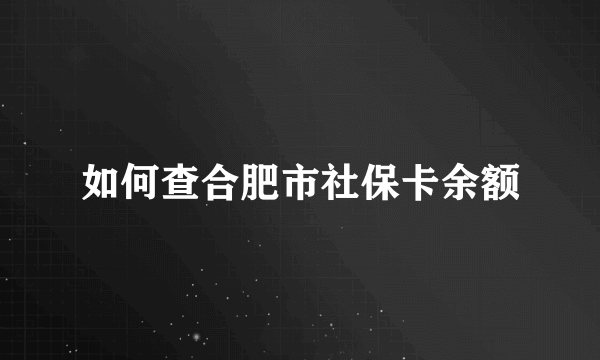 如何查合肥市社保卡余额