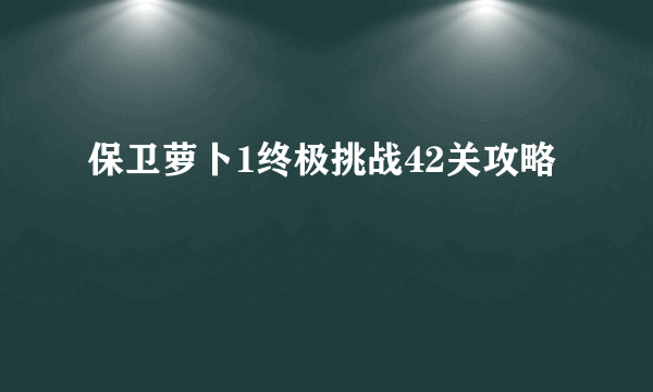 保卫萝卜1终极挑战42关攻略