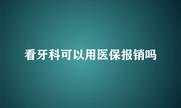 看牙科可以用医保报销吗