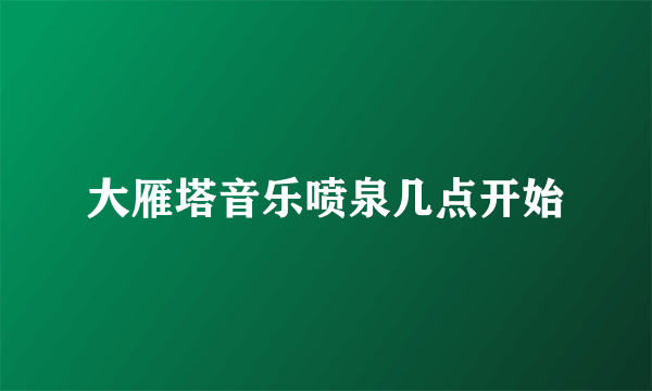 大雁塔音乐喷泉几点开始