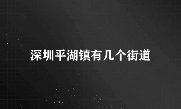 深圳平湖镇有几个街道