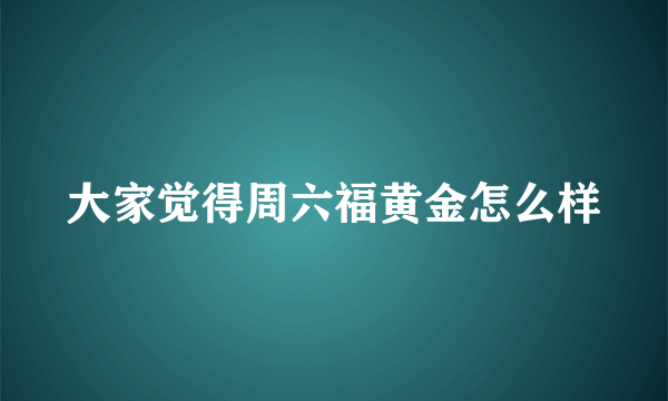 大家觉得周六福黄金怎么样