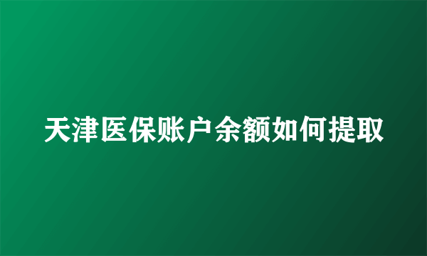 天津医保账户余额如何提取