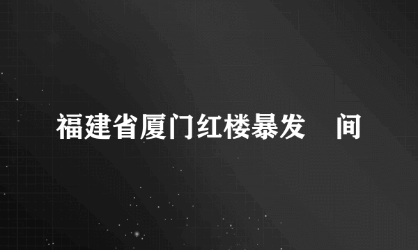 福建省厦门红楼暴发吋间