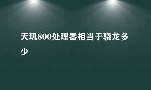 天玑800处理器相当于骁龙多少