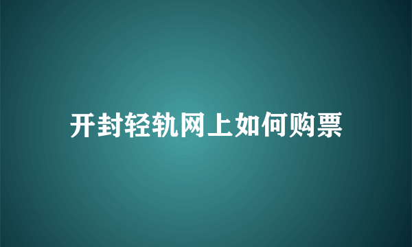 开封轻轨网上如何购票