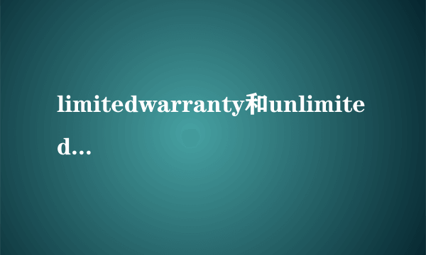 limitedwarranty和unlimitedwarranty的解释和区别