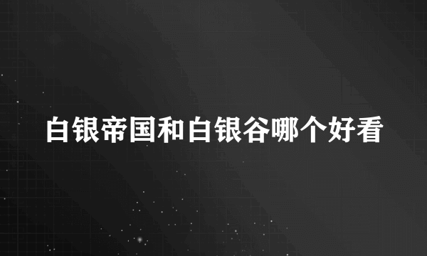 白银帝国和白银谷哪个好看