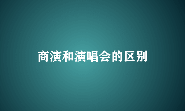 商演和演唱会的区别