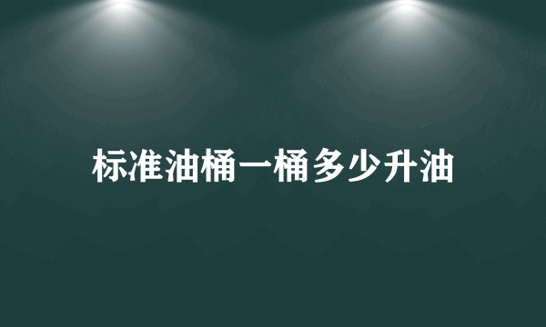 标准油桶一桶多少升油