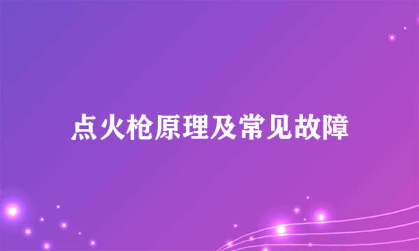 点火枪原理及常见故障