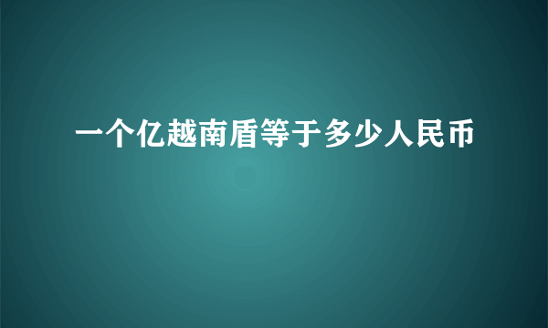 一个亿越南盾等于多少人民币