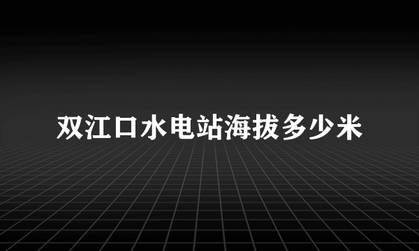 双江口水电站海拔多少米