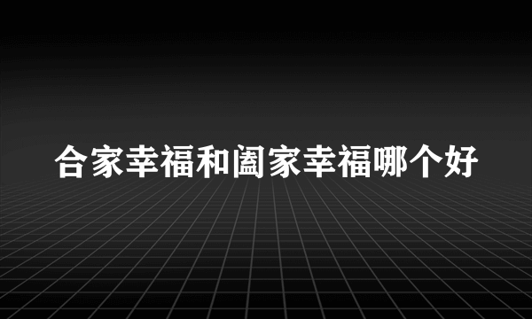 合家幸福和阖家幸福哪个好