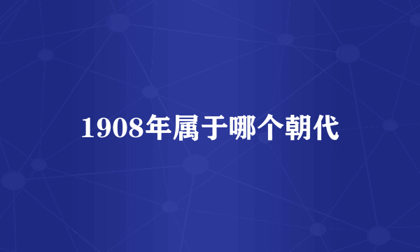 1908年属于哪个朝代