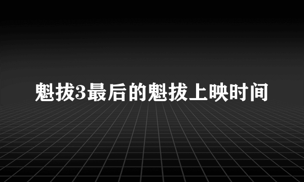 魁拔3最后的魁拔上映时间