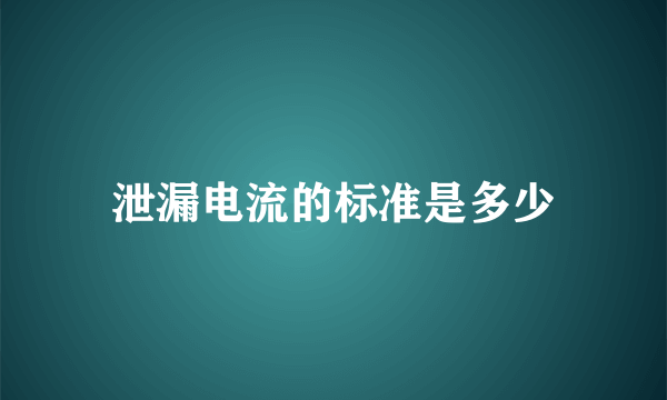 泄漏电流的标准是多少