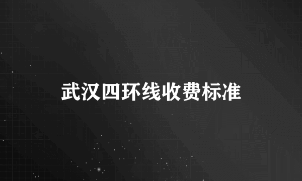 武汉四环线收费标准