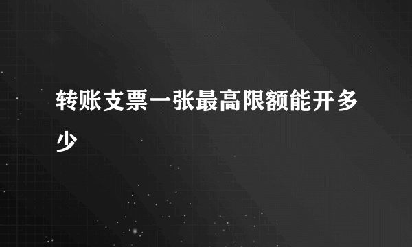 转账支票一张最高限额能开多少