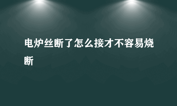 电炉丝断了怎么接才不容易烧断