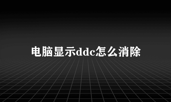 电脑显示ddc怎么消除