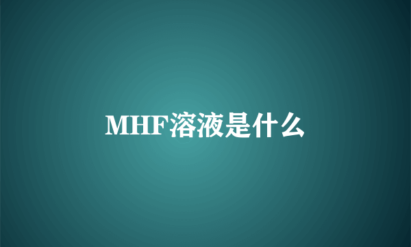 MHF溶液是什么