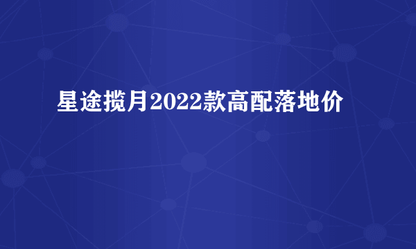 星途揽月2022款高配落地价