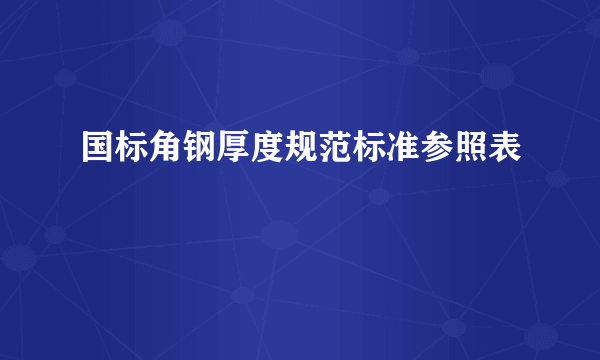 国标角钢厚度规范标准参照表