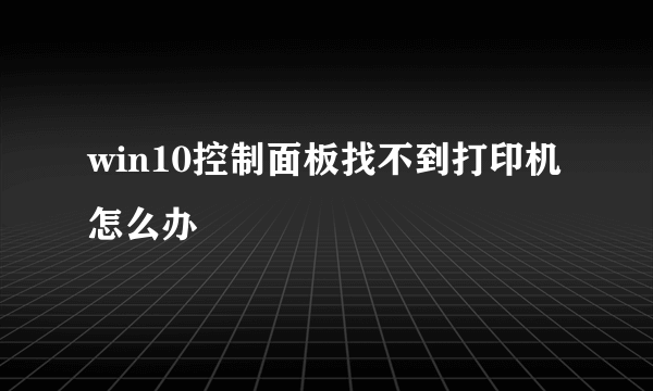 win10控制面板找不到打印机怎么办