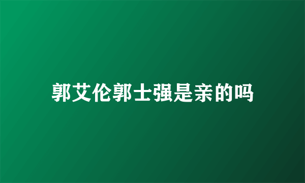 郭艾伦郭士强是亲的吗