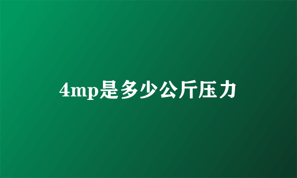 4mp是多少公斤压力