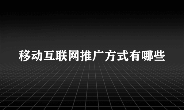 移动互联网推广方式有哪些