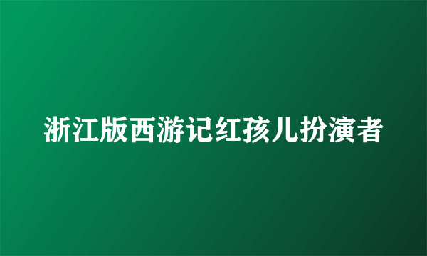 浙江版西游记红孩儿扮演者