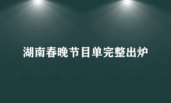 湖南春晚节目单完整出炉