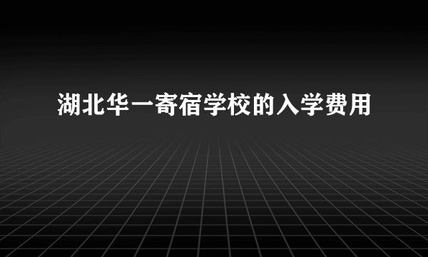 湖北华一寄宿学校的入学费用