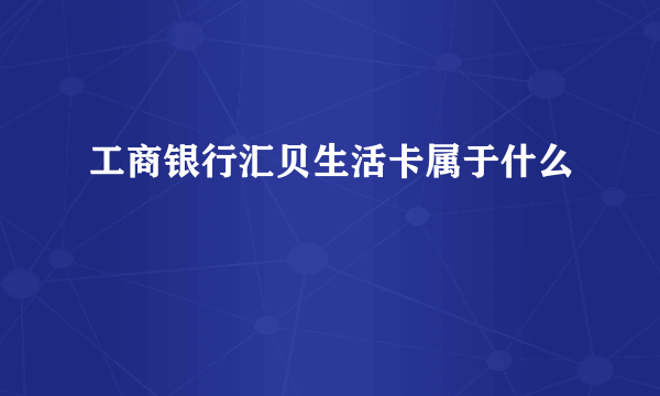 工商银行汇贝生活卡属于什么