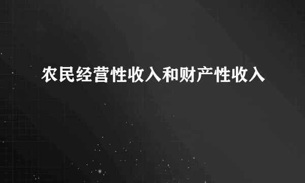 农民经营性收入和财产性收入