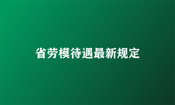 省劳模待遇最新规定