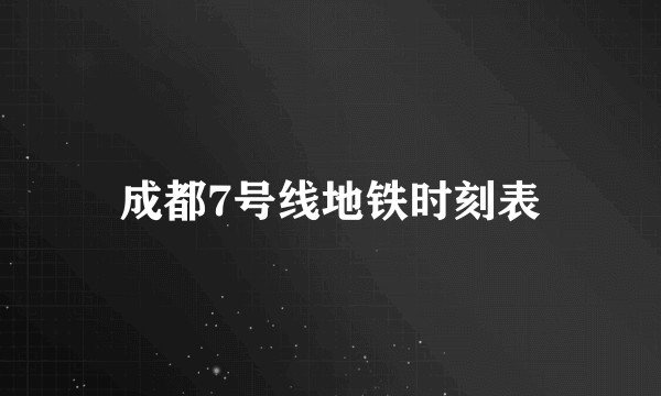 成都7号线地铁时刻表