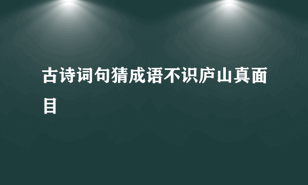 古诗词句猜成语不识庐山真面目