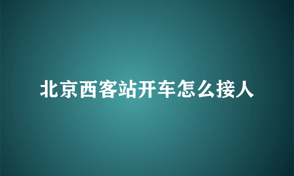 北京西客站开车怎么接人